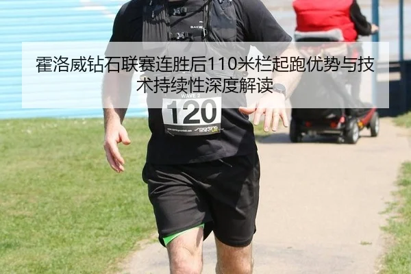 霍洛威钻石联赛连胜后110米栏起跑优势与技术持续性深度解读