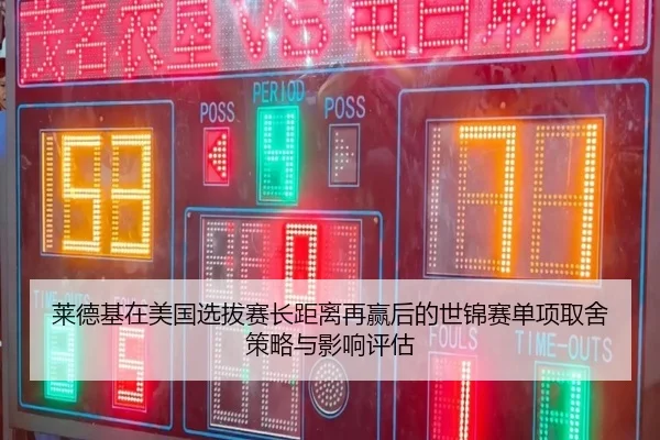 莱德基在美国选拔赛长距离再赢后的世锦赛单项取舍策略与影响评估