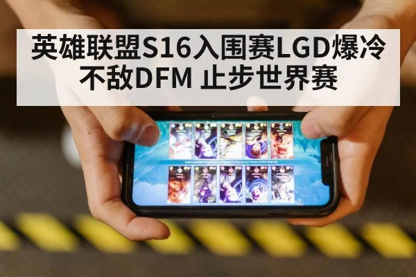 英雄联盟S16入围赛LGD爆冷不敌DFM 止步世界赛