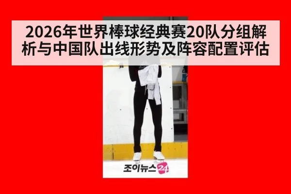 2026年世界棒球经典赛20队分组解析与中国队出线形势及阵容配置评估